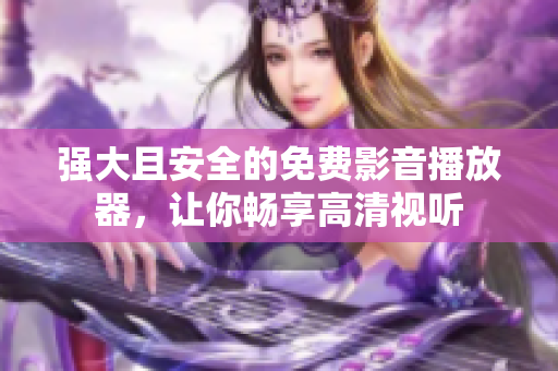 强大且安全的免费影音播放器，让你畅享高清视听