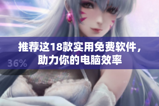 推荐这18款实用免费软件，助力你的电脑效率