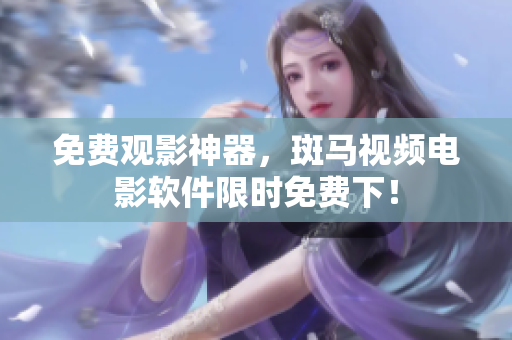 免费观影神器，斑马视频电影软件限时免费下！