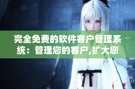 完全免费的软件客户管理系统：管理您的客户,扩大您的业务!
