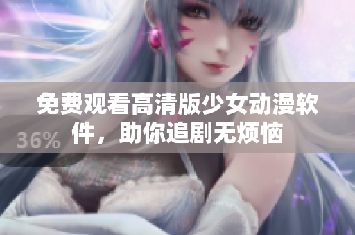 免费观看高清版少女动漫软件，助你追剧无烦恼