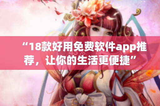 “18款好用免费软件app推荐，让你的生活更便捷”