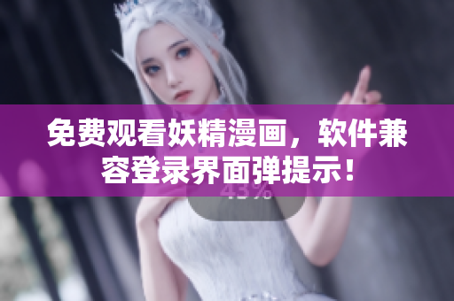 免费观看妖精漫画，软件兼容登录界面弹提示！