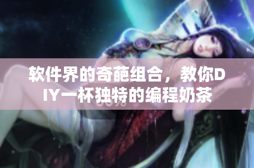 软件界的奇葩组合，教你DIY一杯独特的编程奶茶