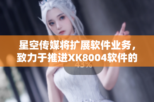 星空传媒将扩展软件业务，致力于推进XK8004软件的发展