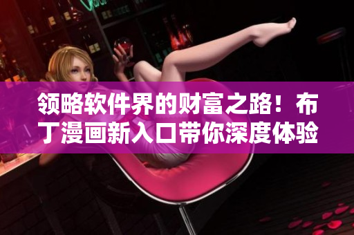 领略软件界的财富之路！布丁漫画新入口带你深度体验