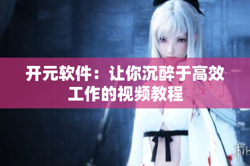开元软件：让你沉醉于高效工作的视频教程