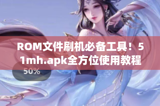 ROM文件刷机必备工具！51mh.apk全方位使用教程