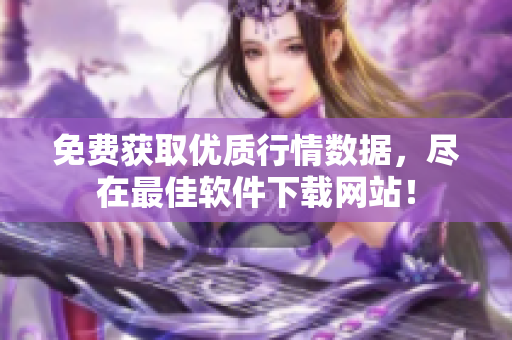 免费获取优质行情数据，尽在最佳软件下载网站！