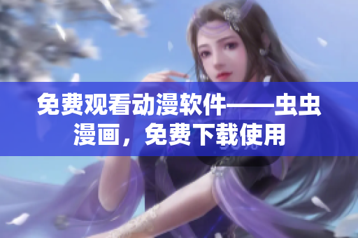 免费观看动漫软件——虫虫漫画，免费下载使用