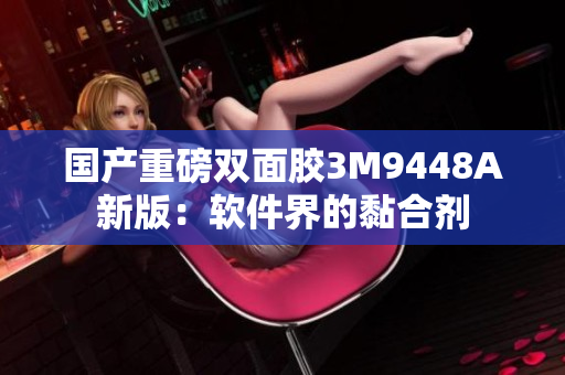 国产重磅双面胶3M9448A新版：软件界的黏合剂