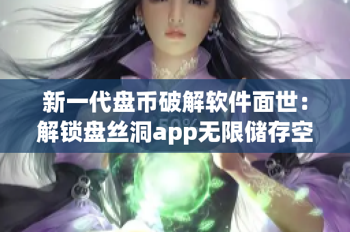 新一代盘币破解软件面世：解锁盘丝洞app无限储存空间
