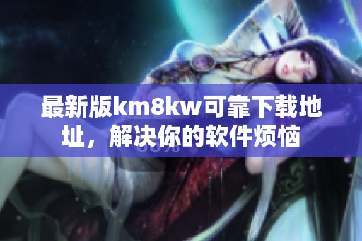 最新版km8kw可靠下载地址，解决你的软件烦恼