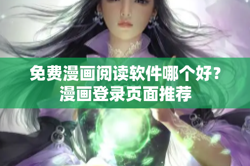 免费漫画阅读软件哪个好？漫画登录页面推荐