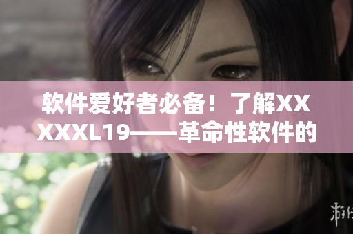软件爱好者必备！了解XXXXXL19——革命性软件的独家介绍