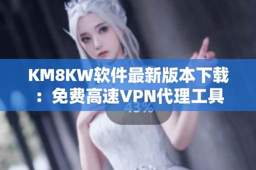 KM8KW软件最新版本下载：免费高速VPN代理工具