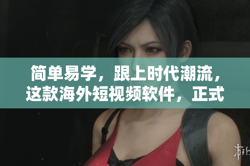 简单易学，跟上时代潮流，这款海外短视频软件，正式上线啦！