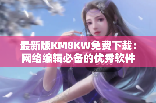 最新版KM8KW免费下载：网络编辑必备的优秀软件