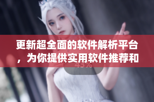 更新超全面的软件解析平台，为你提供实用软件推荐和下载(1)