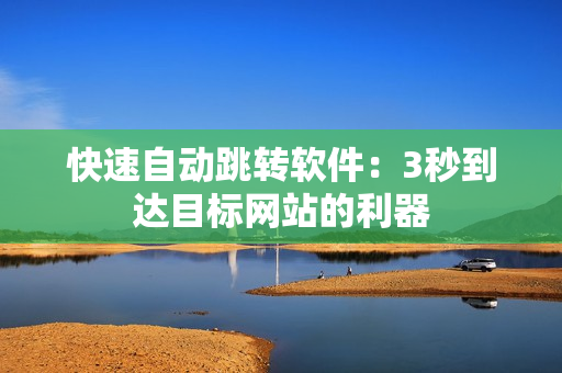 快速自动跳转软件：3秒到达目标网站的利器