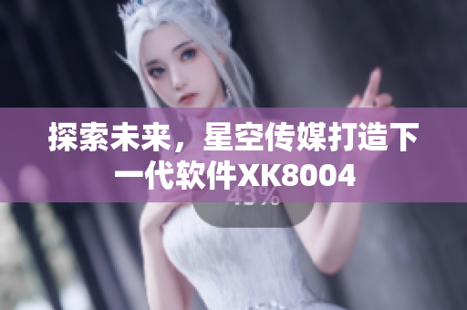 探索未来，星空传媒打造下一代软件XK8004