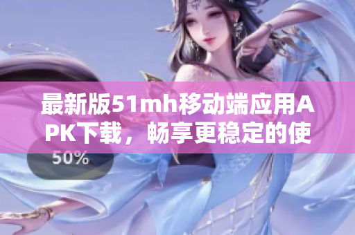最新版51mh移动端应用APK下载，畅享更稳定的使用体验