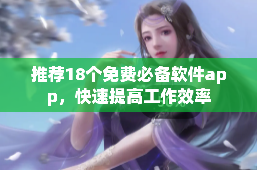 推荐18个免费必备软件app，快速提高工作效率