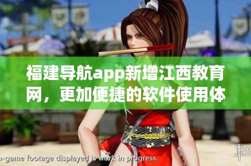 福建导航app新增江西教育网，更加便捷的软件使用体验！