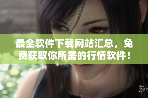 最全软件下载网站汇总，免费获取你所需的行情软件！