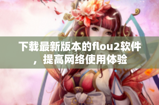 下载最新版本的flou2软件，提高网络使用体验