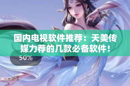 国内电视软件推荐：天美传媒力荐的几款必备软件！