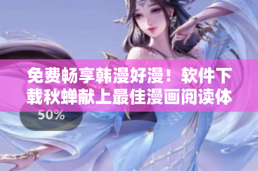 免费畅享韩漫好漫！软件下载秋蝉献上最佳漫画阅读体验