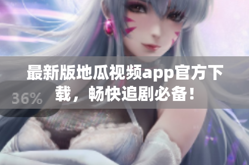 最新版地瓜视频app官方下载，畅快追剧必备！
