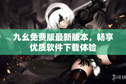 九幺免费版最新版本，畅享优质软件下载体验