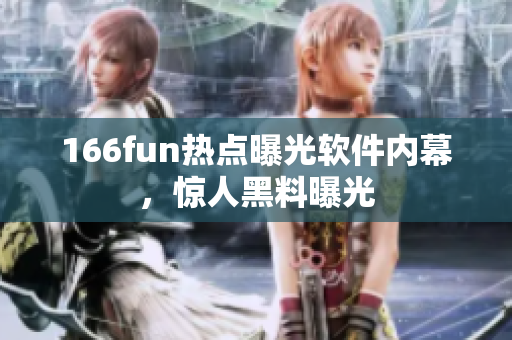 166fun热点曝光软件内幕，惊人黑料曝光