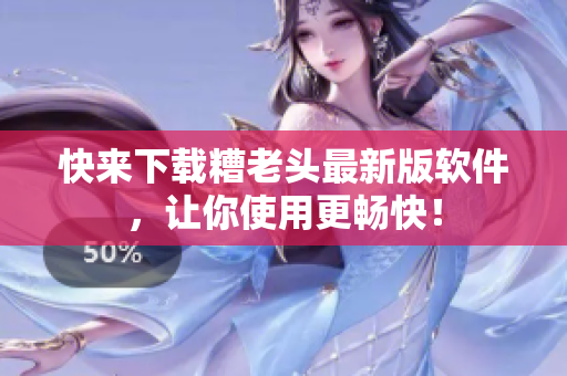 快来下载糟老头最新版软件，让你使用更畅快！