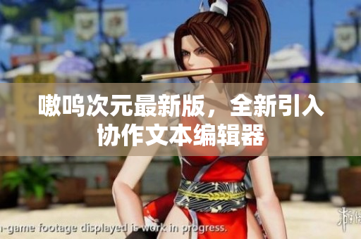 嗷呜次元最新版，全新引入协作文本编辑器