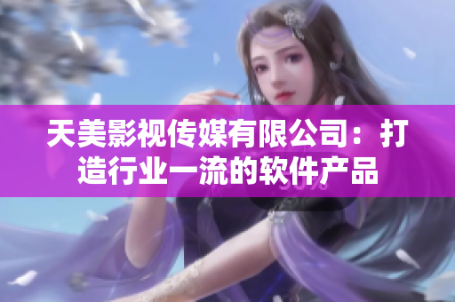 天美影视传媒有限公司：打造行业一流的软件产品