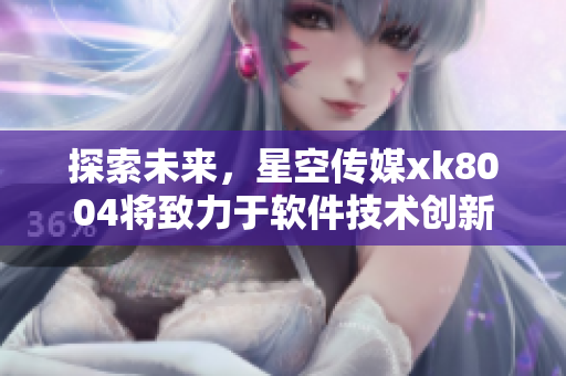 探索未来，星空传媒xk8004将致力于软件技术创新