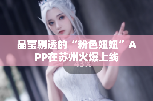 晶莹剔透的“粉色妞妞”APP在苏州火爆上线