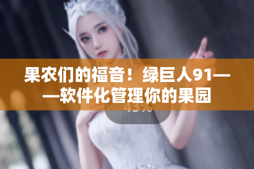 果农们的福音！绿巨人91——软件化管理你的果园