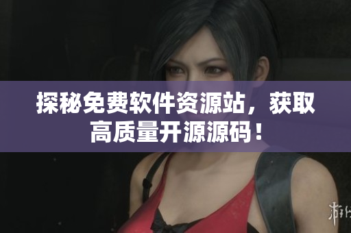 探秘免费软件资源站，获取高质量开源源码！