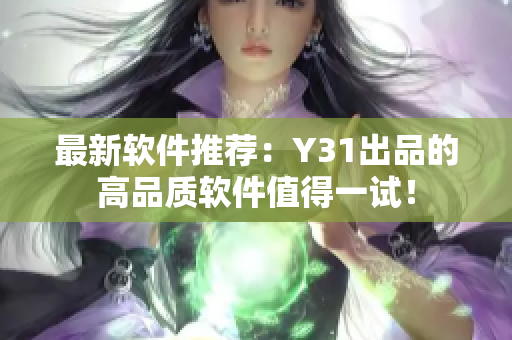 最新软件推荐：Y31出品的高品质软件值得一试！