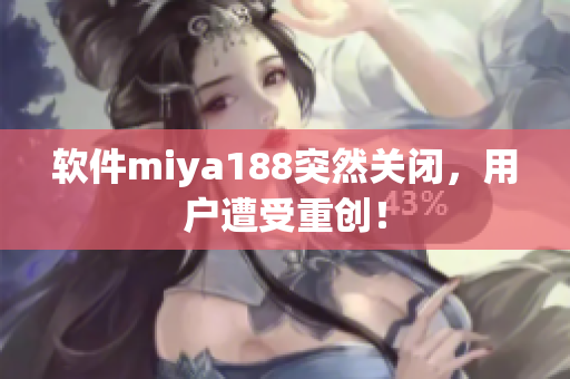 软件miya188突然关闭，用户遭受重创！