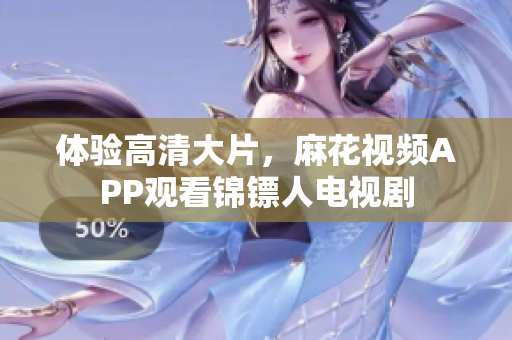 体验高清大片，麻花视频APP观看锦镖人电视剧
