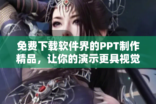 免费下载软件界的PPT制作精品，让你的演示更具视觉冲击力！