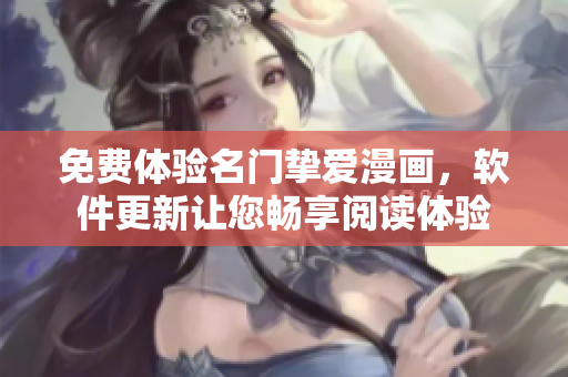 免费体验名门挚爱漫画，软件更新让您畅享阅读体验