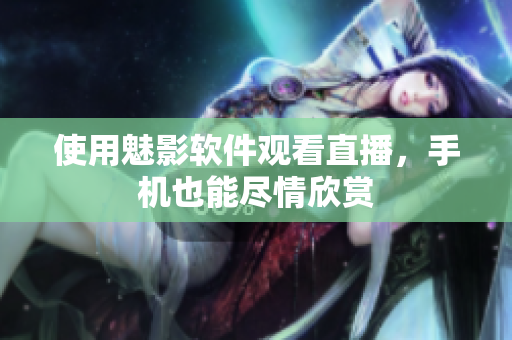 使用魅影软件观看直播，手机也能尽情欣赏