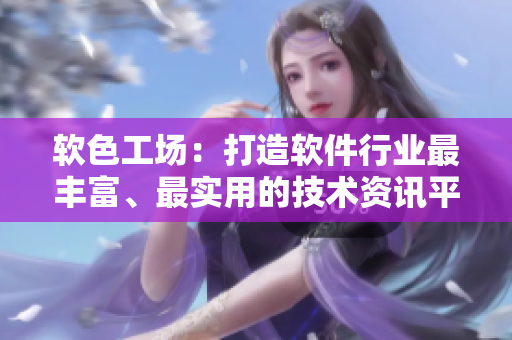 软色工场：打造软件行业最丰富、最实用的技术资讯平台