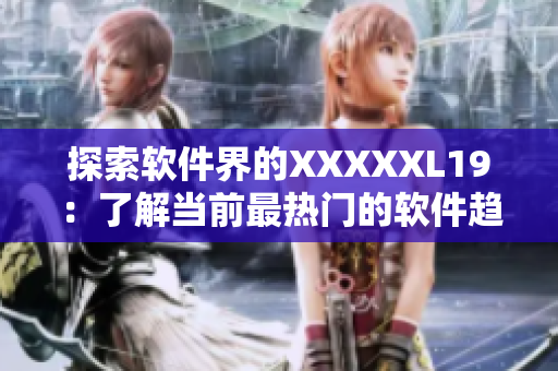 探索软件界的XXXXXL19：了解当前最热门的软件趋势